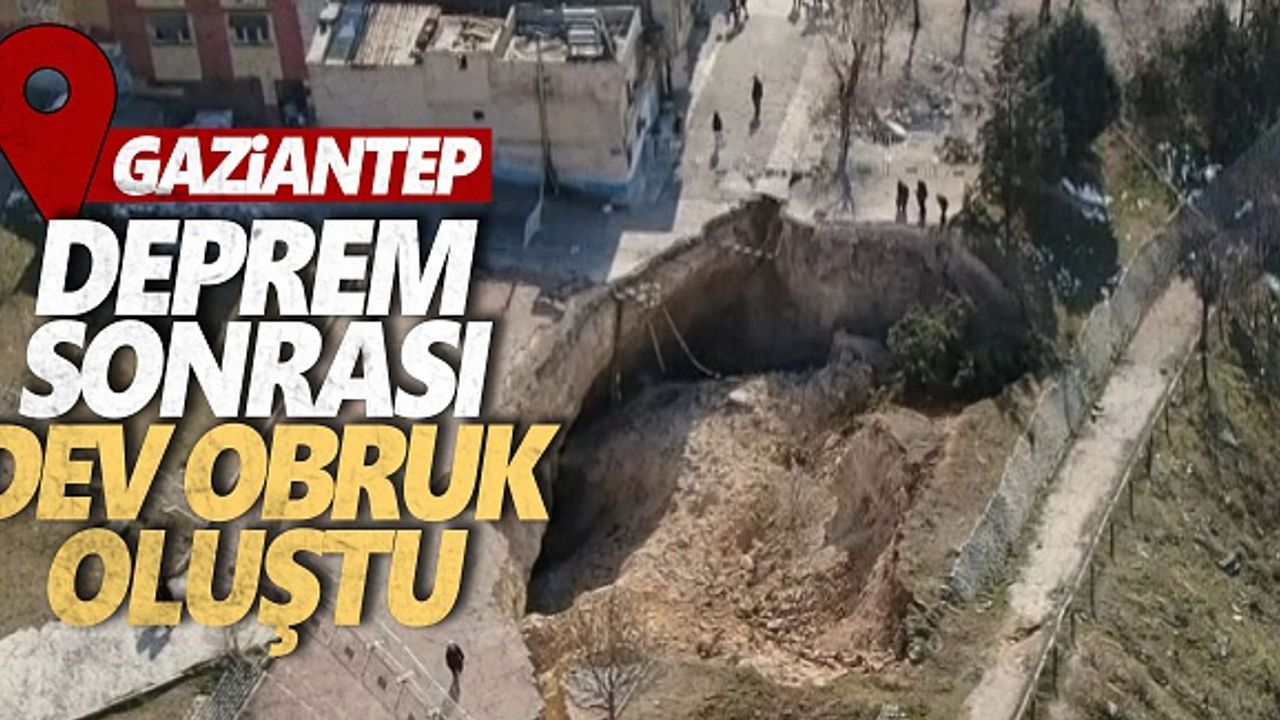 Gaziantep'te deprem sonrası dev obruk oluştu  