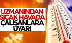 Uzmanından sıcak havada çalışanlara uyarı