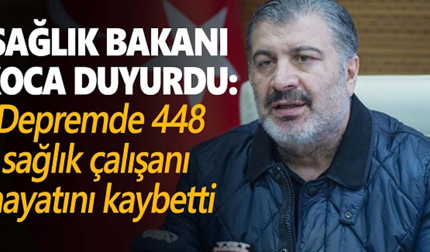 Bakan Koca duyurdu: Depremde 448 sağlık çalışanı hayatını kaybetti