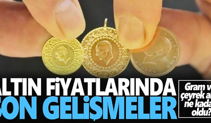 Gram ve çeyrek altın fiyatları ne kadar oldu? İşte güncel altın fiyatları...